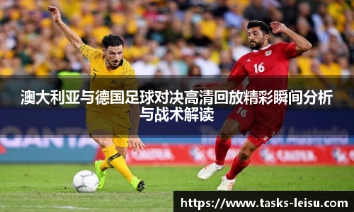 澳大利亚与德国足球对决高清回放精彩瞬间分析与战术解读
