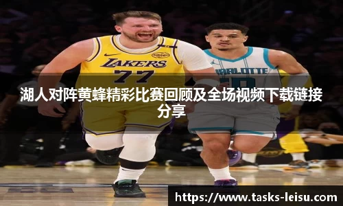 湖人对阵黄蜂精彩比赛回顾及全场视频下载链接分享