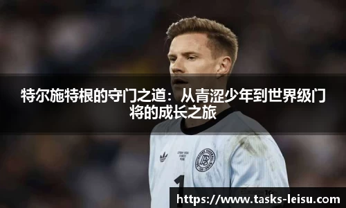 特尔施特根的守门之道：从青涩少年到世界级门将的成长之旅