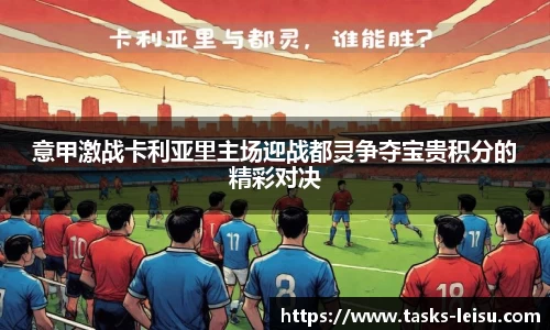 意甲激战卡利亚里主场迎战都灵争夺宝贵积分的精彩对决