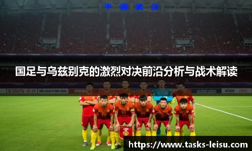 国足与乌兹别克的激烈对决前沿分析与战术解读