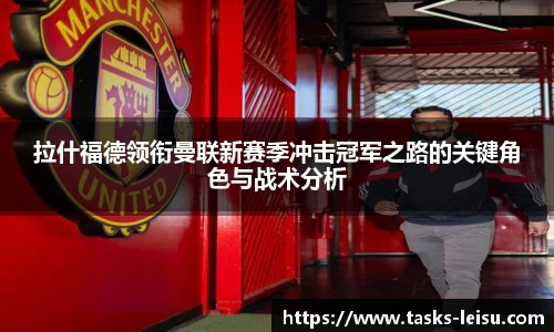 拉什福德领衔曼联新赛季冲击冠军之路的关键角色与战术分析