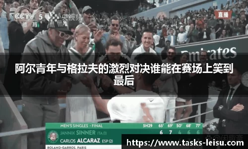 阿尔青年与格拉夫的激烈对决谁能在赛场上笑到最后