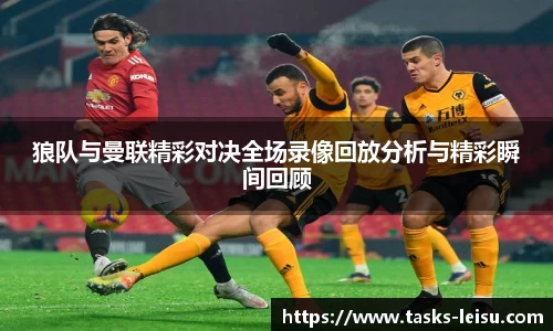 狼队与曼联精彩对决全场录像回放分析与精彩瞬间回顾