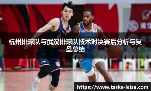 杭州排球队与武汉排球队技术对决赛后分析与复盘总结