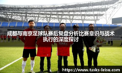 成都与南京足球队赛后复盘分析比赛意识与战术执行的深度探讨