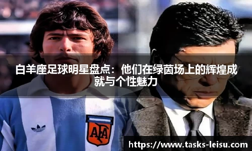 白羊座足球明星盘点：他们在绿茵场上的辉煌成就与个性魅力